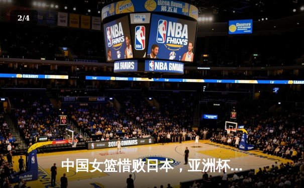 中国女篮惜败日本，亚洲杯决赛激战加时憾失冠军 - 2