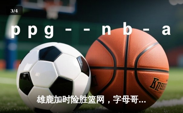 雄鹿加时险胜篮网，字母哥36+12+5主宰关键时刻 - 3