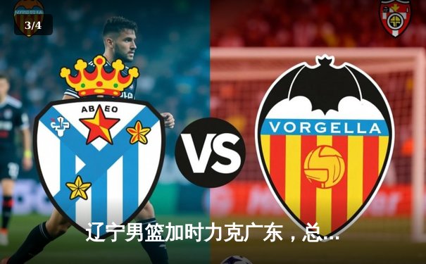 辽宁男篮加时力克广东，总决赛2-1领先夺赛点 - 3