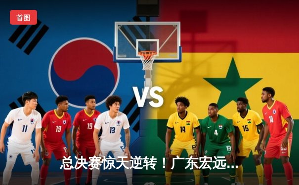 总决赛惊天逆转！广东宏远加时险胜辽宁，胡明轩独揽36分荣膺MVP