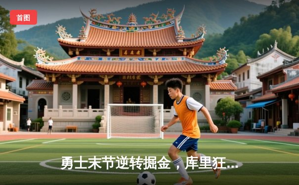 勇士末节逆转掘金，库里狂砍40分率队豪取七连胜