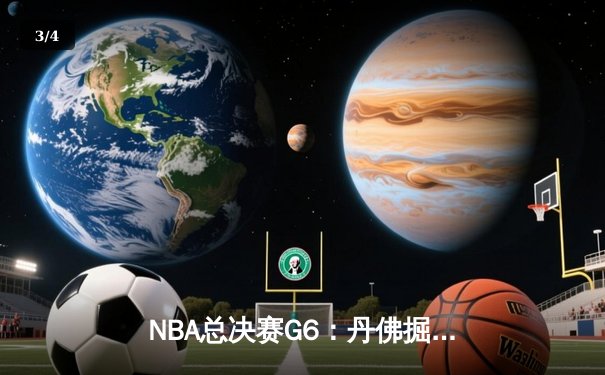NBA总决赛G6：丹佛掘金逆转取胜夺队史首冠，约基奇全能表现荣膺FMVP - 3