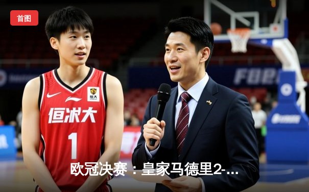 欧冠决赛：皇家马德里2-1逆转多特蒙德，第15次捧杯创历史