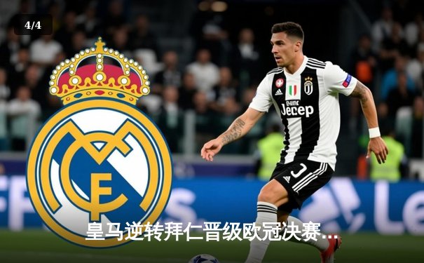 皇马逆转拜仁晋级欧冠决赛，本泽马帽子戏法闪耀伯纳乌 - 4