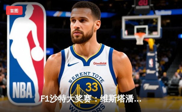 F1沙特大奖赛：维斯塔潘轻松夺冠，周冠宇历史性杀入前十