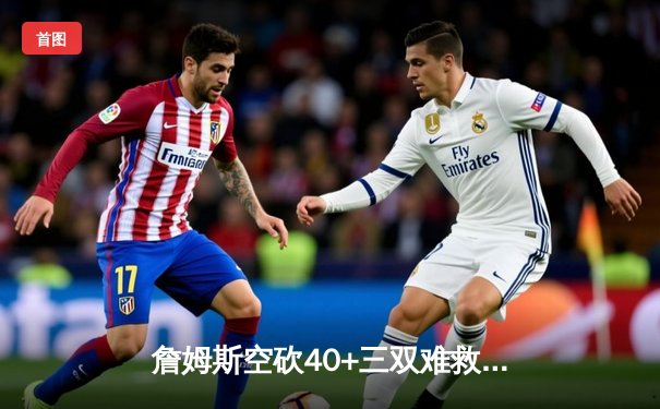 詹姆斯空砍40+三双难救主 湖人加时惜败凯尔特人延续客场不胜魔咒