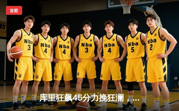 库里狂飙45分力挽狂澜，勇士加时险胜凯尔特人夺赛季关键战胜利